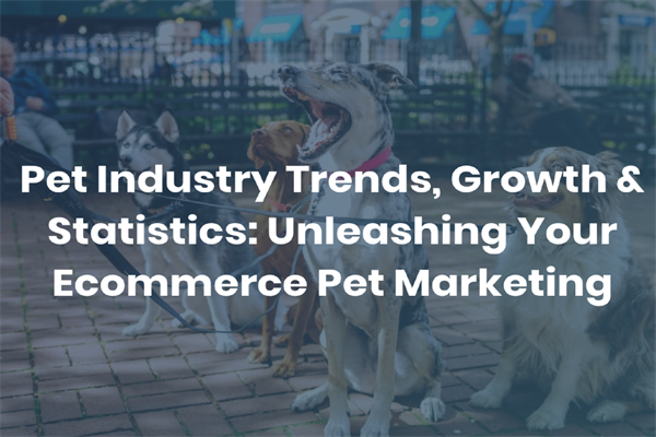 Common Thread：2022年及未来宠物行业趋势、增长和统计数据分析报告-释放宠物电商营销的潜力(pdf版)