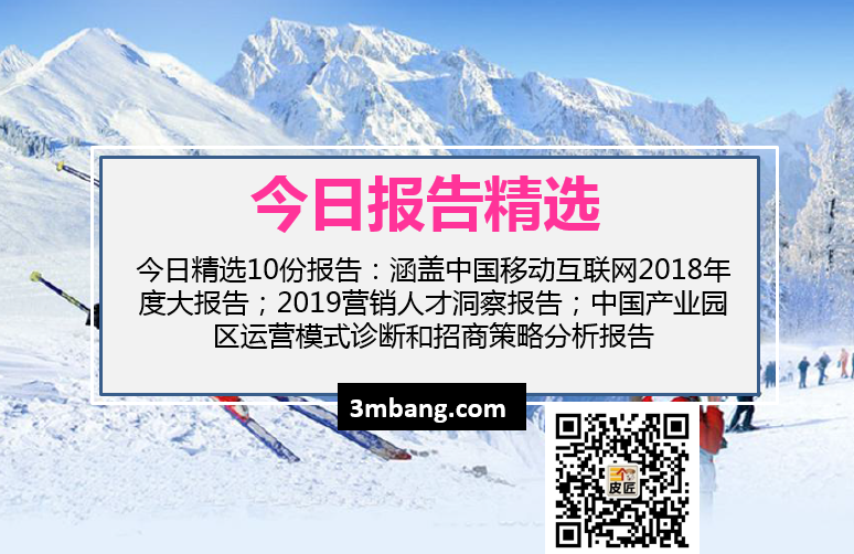 今日精选|中国移动互联网2018年度大报告；2019营销人才洞察报告；中国产业园区运营模式诊断和招商策略分析（附下载）