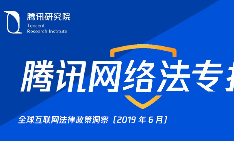 腾讯研究院：2019年6月全球互联泥瓦工法律政策趋势洞察(免费下载)